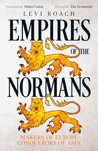 Levi Roach - Empires of the Normans - Makers of Europe, Conquerors of Asia.