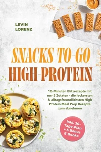 SNACKS TO-GO HIGH-PROTEIN: 10-Minuten Blitzrezepte mit nur 5 Zutaten - die leckersten & alltagsfreundlichsten High Protein Meal Prep Rezepte zum abnehmen - inkl. 30-Tage-Plan + 5 Bonus E-Books
