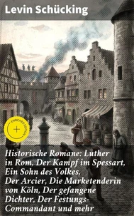 Historische Romane: Luther in Rom, Der Kampf im Spessart, Ein Sohn des Volkes, Der Arcier, Die Marketenderin von Köln, Der gefangene Dichter, Der Festungs-Commandant und mehr