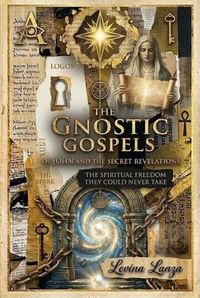 The Gnostic Gospels of John and the Secret Revelations:  The Spiritual Freedom They Could Never Take