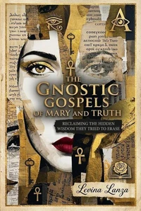 The Gnostic Gospels of Mary and Truth: Reclaiming the Hidden Wisdom They Tried to Erase