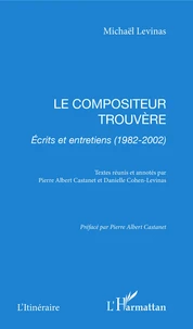 Le Compositeur Trouvere. Ecrits Et Entretiens (1982-2002)