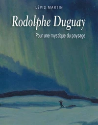 Rodolphe Duguay. Pour une mystique du paysage