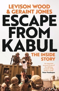 Levison Wood et Geraint Jones - Escape from Kabul - The Inside Story.