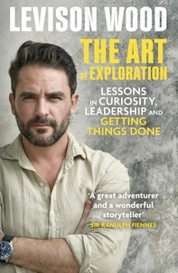 Levison Wood - The Art of Exploration - Lessons in Curiosity, Leadership and Getting Things Done.
