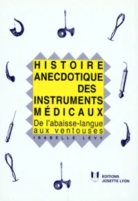 Histoire Anecdotique Des Instruments Medicaux. De L'Abaisse-Langue Aux Ventouses