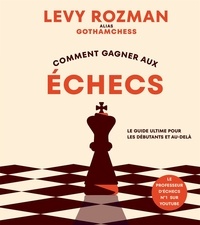 Levy Rozman - Comment gagner aux échecs - Le guide ultime pour les débutants et au-delà.