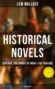 Historical Novels of Lew Wallace: Ben-Hur, The Prince of India &amp; The Fair God (Illustrated)