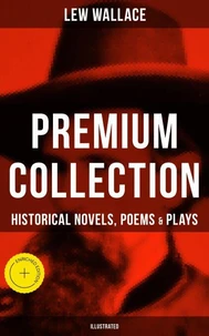 LEW WALLACE Premium Collection: Historical Novels, Poems &amp; Plays (Illustrated)