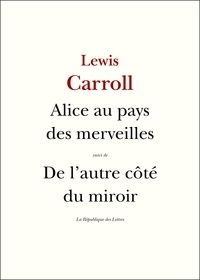 Lewis Carroll - Les aventures d'Alice au pays des merveilles ; Ce qu'Alice trouva de l'autre côté du miroir.