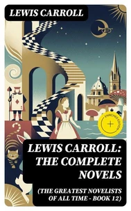 Lewis Carroll: The Complete Novels (The Greatest Novelists of All Time – Book 12)