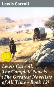 Lewis Carroll: The Complete Novels (The Greatest Novelists of All Time – Book 12)