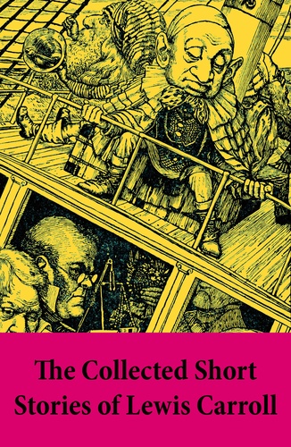 Lewis Carroll - The Collected Short Stories of Lewis Carroll - A Tangled Tale + Bruno’s Revenge and Other Stories + What the Tortoise Said to Achilles.