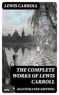 The Complete Works of Lewis Carroll (Illustrated Edition)
