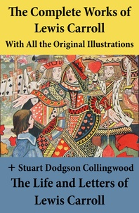 Lewis Carroll et Stuart Dodgson Collingwood - The Complete Works of Lewis Carroll With All the Original Illustrations + The Life and Letters of Lewis Carroll.