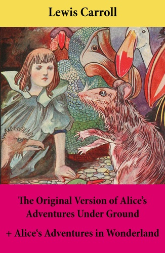 Lewis Carroll et John Sir Tenniel - The Original Version of Alice’s Adventures Under Ground + Alice's Adventures in Wonderland - With Carroll’s own original illustrations + Sir John Tenniel’s original illustrations.