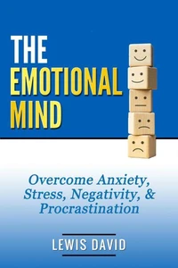 The Emotional Mind: Overcome Anxiety, Stress, Negativity, &amp; Procrastination.