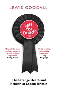 Lewis Goodall - Left for Dead? - The Strange Death and Rebirth of the Labour Party.