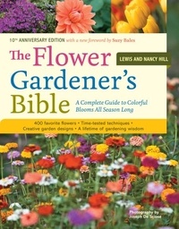 Lewis Hill et Nancy Hill - The Flower Gardener's Bible - A Complete Guide to Colorful Blooms All Season Long: 400 Favorite Flowers, Time-Tested Techniques, Creative Garden Designs, and a Lifetime of Gardening Wisdom.