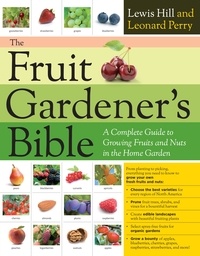 Lewis Hill et Leonard Perry - The Fruit Gardener's Bible - A Complete Guide to Growing Fruits and Nuts in the Home Garden.