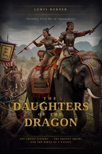 The Daughters of the Dragon: Vietnam's First War of Independence and the Legend of the Trưng Sisters
