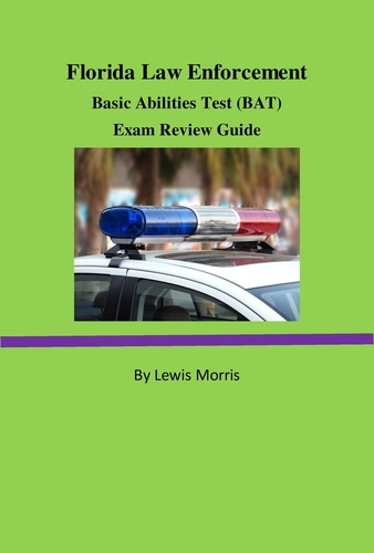  Lewis Morris - Florida Law Enforcement Basic Abilities Test (BAT) Exam Review Guide.