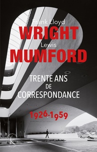 Lewis Mumford et Frank Lloyd Wright - Trente ans de correspondance 1926-1959.