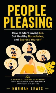 People Pleasing: How to Start Saying No, Set Healthy Boundaries, and Express Yourself