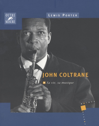 John Coltrane. Sa vie, sa musique