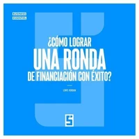 ¿Cómo lograr una ronda de financiación con éxito ?