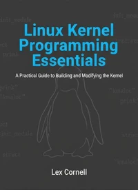 Linux Kernel Programming Essentials: A Practical Guide to Building and Modifying the Kernel