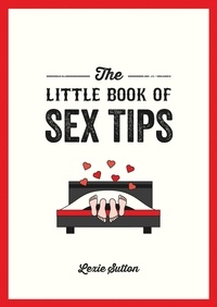 Lexie Sutton - The Little Book of Sex Tips - Tantalizing Tips, Tricks and Ideas to Spice Up Your Sex Life.