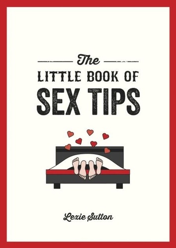 The Little Book of Sex Tips. Tantalizing Tips, Tricks and Ideas to Spice Up Your Sex Life