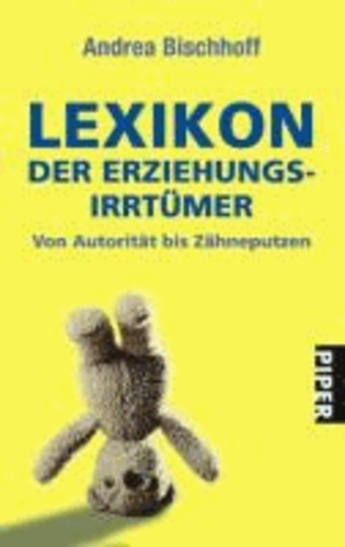 Lexikon der Erziehungsirrtümer - Von Autorität bis Zähneputzen.
