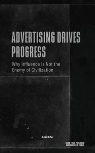 Advertising Drives Progress: Why Influence Is Not the Enemy of Civilization — Markets, Technology, Persuasion, and the Acceleration of Cultural Change