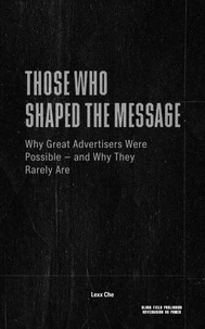 Those Who Shaped the Message: Why Great Advertisers Were Possible — and Why They Rarely Are Now — Power, Media Conditions, and the Structural Limits of Influence