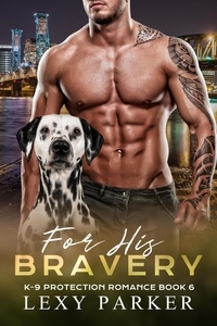  Lexy Parker - For His Bravery - K-9 Protection Romance, #6.