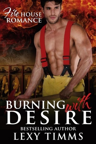  Lexy Timms - Burning With Desire - Firehouse Romance Series, #2.