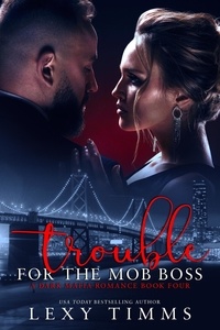  Lexy Timms - Trouble For The Mob Boss - A Dark Mafia Romance Series, #4.