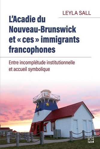 Leyla Sall - L’Acadie du Nouveau-Brunswick et « ces » immigrants francophones. Entre incomplétude institutionnelle et accueil symbolique.