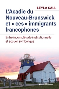 Leyla Sall - L'Acadie du Nouveau-Brunswick et "ces" immigrants francophones - Entre incomplétude institutionnelle et accueil symbolique.