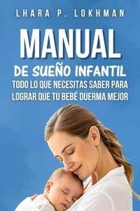 Manual De Sueño Infantil: Todo Lo que Necesitas Saber Para Lograr Que Tu Bebé Duerma Mejor
