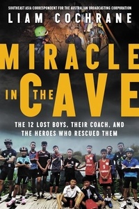 Liam Cochrane - Miracle in the Cave - The 12 Lost Boys, Their Coach, and the Heroes Who Rescued Them.