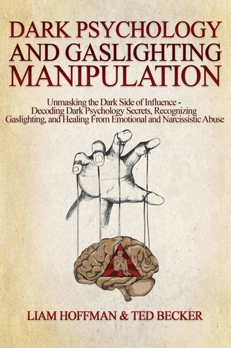  Liam Hoffman et  Ted Becker - Dark Psychology and Gaslighting Manipulation: Unmasking the Dark Side of Influence - Decoding Dark Psychology Secrets, Recognizing Gaslighting, and Healing From Emotional and Narcissistic Abuse.