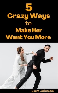 Liam Johnson - 5 Crazy Ways to Make Her Want You More.