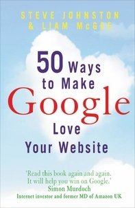 Liam McGee et Steve Johnston - 50 Ways to Make Google Love Your Website.