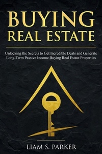  Liam S. Parker - Buying Real Estate: Unlocking the Secrets to Get Incredible Deals and Generate Long-Term Passive Income Buying Real Estate Properties - Real Estate Revolution, #4.