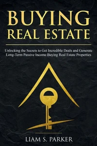 Buying Real Estate: Unlocking the Secrets to Get Incredible Deals and Generate Long-Term Passive Income Buying Real Estate Properties