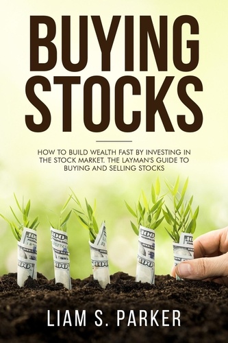  Liam S. Parker - Buying Stocks: How to Build Wealth Fast by Investing in the Stock Market. The Layman's Guide to Buying and Selling Stocks. - Personal Finance Revolution.