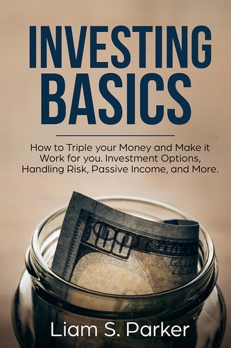  Liam S. Parker - Investing Basics: How to Triple your Money and Make it Work for you. Investment Options, Handling Risk, Passive Income, and More. - Money Makeover Revolution.